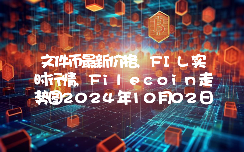 文件币最新价格,FIL实时行情,Filecoin走势图2024年10月02日