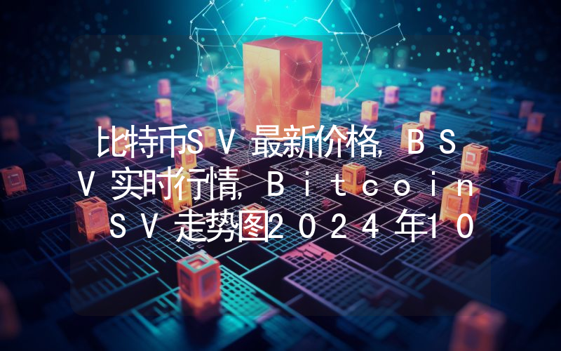 比特币SV最新价格,BSV实时行情,Bitcoin SV走势图2024年10月02日