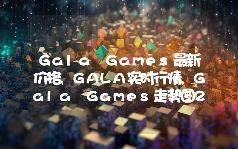 Gala Games最新价格,GALA实时行情,Gala Games走势图2024年10月02日