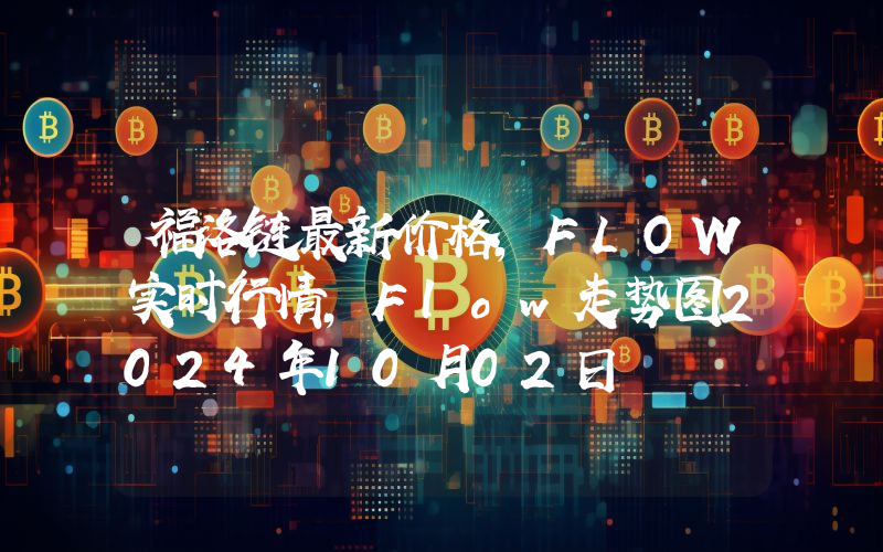 福洛链最新价格,FLOW实时行情,Flow走势图2024年10月02日