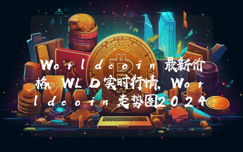 Worldcoin最新价格,WLD实时行情,Worldcoin走势图2024年10月02日