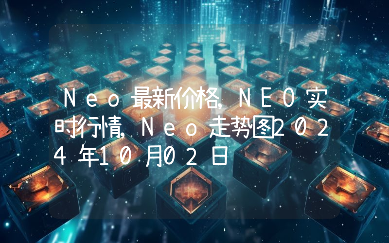 Neo最新价格,NEO实时行情,Neo走势图2024年10月02日