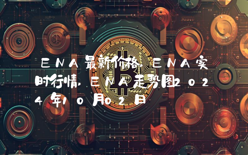 ENA最新价格,ENA实时行情,ENA走势图2024年10月02日