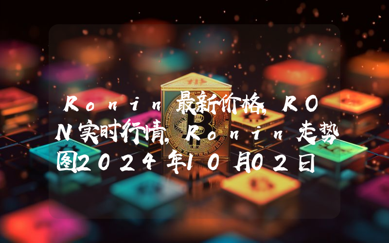 Ronin最新价格,RON实时行情,Ronin走势图2024年10月02日