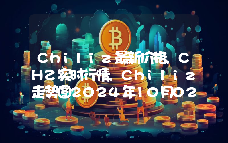 Chiliz最新价格,CHZ实时行情,Chiliz走势图2024年10月02日