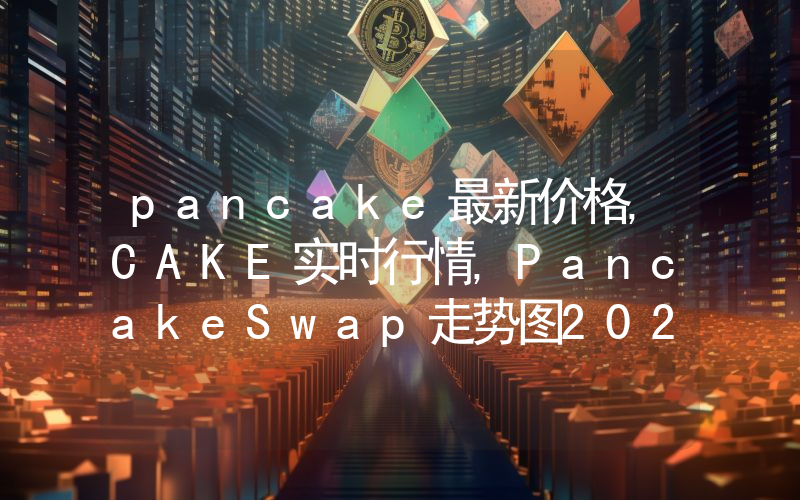 pancake最新价格,CAKE实时行情,PancakeSwap走势图2024年10月02日