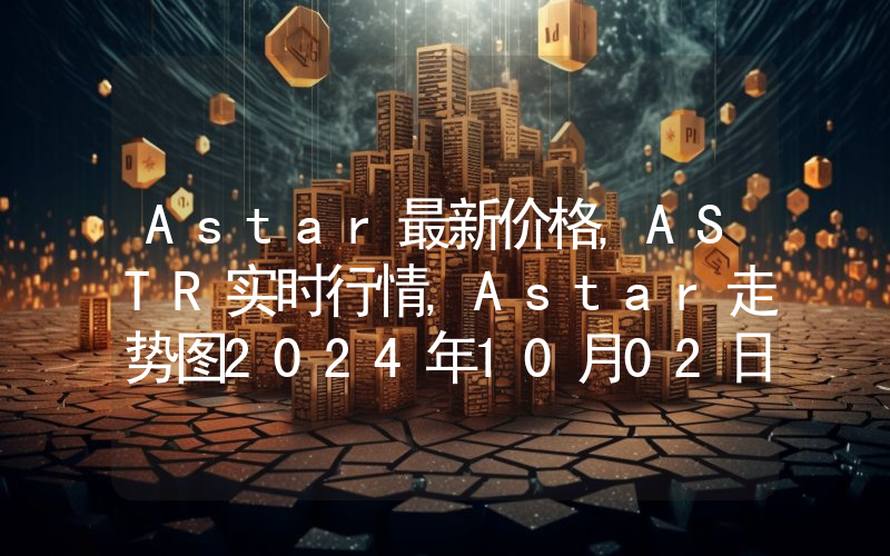 Astar最新价格,ASTR实时行情,Astar走势图2024年10月02日