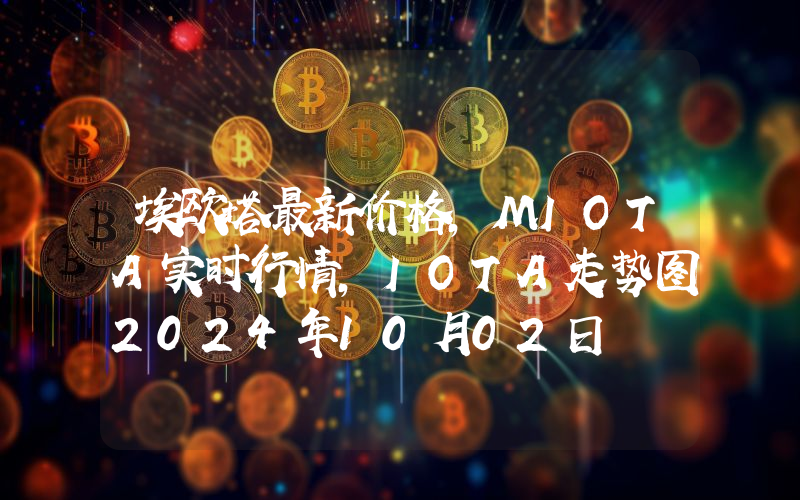 埃欧塔最新价格,MIOTA实时行情,IOTA走势图2024年10月02日