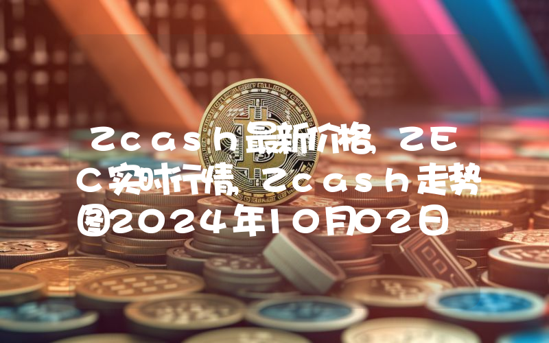 Zcash最新价格,ZEC实时行情,Zcash走势图2024年10月02日