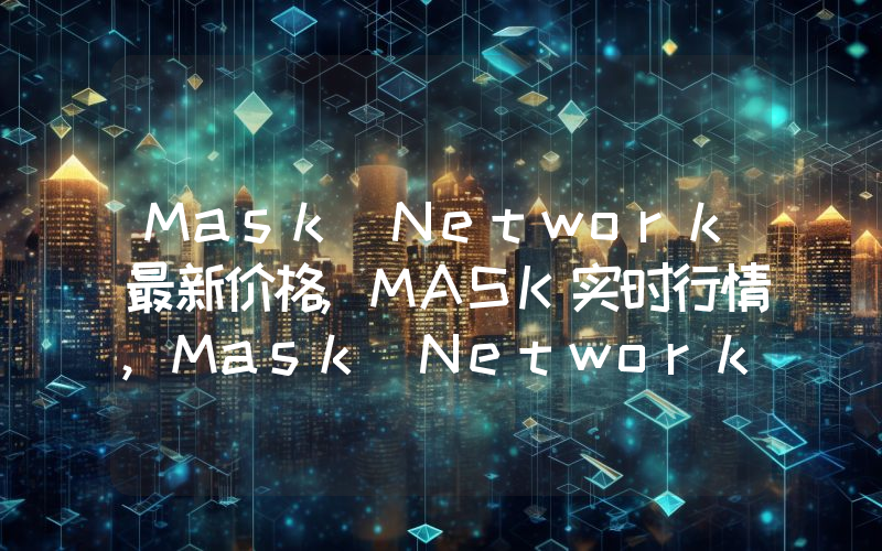 Mask Network最新价格,MASK实时行情,Mask Network走势图2024年10月02日