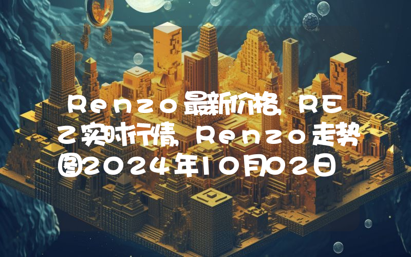 Renzo最新价格,REZ实时行情,Renzo走势图2024年10月02日