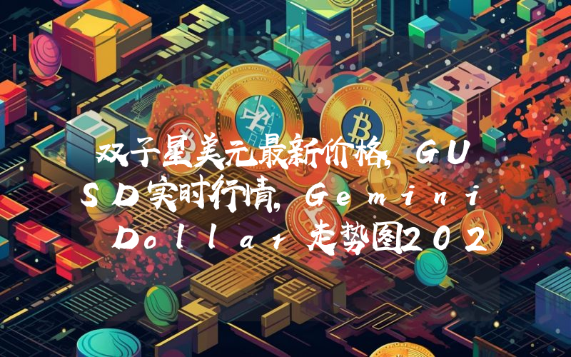 双子星美元最新价格,GUSD实时行情,Gemini Dollar走势图2024年10月02日