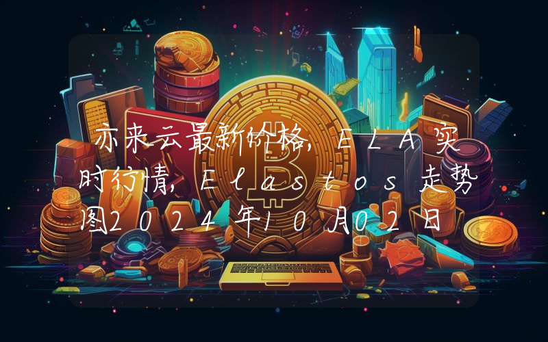 亦来云最新价格,ELA实时行情,Elastos走势图2024年10月02日