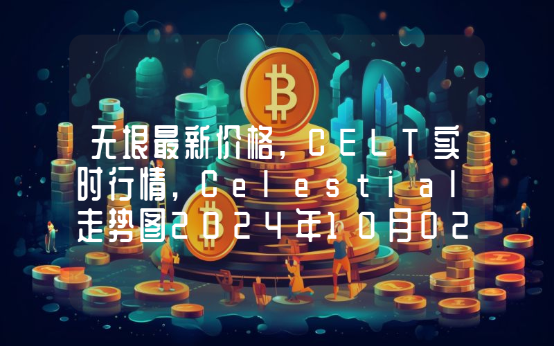 无垠最新价格,CELT实时行情,Celestial走势图2024年10月02日