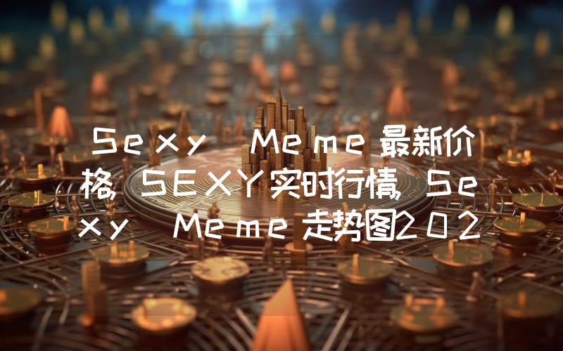 Sexy Meme最新价格,SEXY实时行情,Sexy Meme走势图2024年10月02日