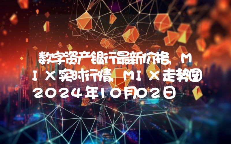 数字资产银行最新价格,MIX实时行情,MIX走势图2024年10月02日