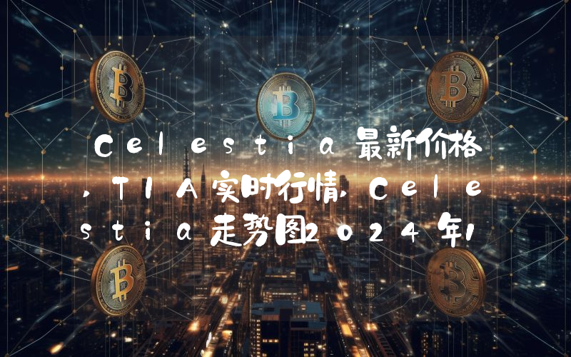 Celestia最新价格,TIA实时行情,Celestia走势图2024年10月02日