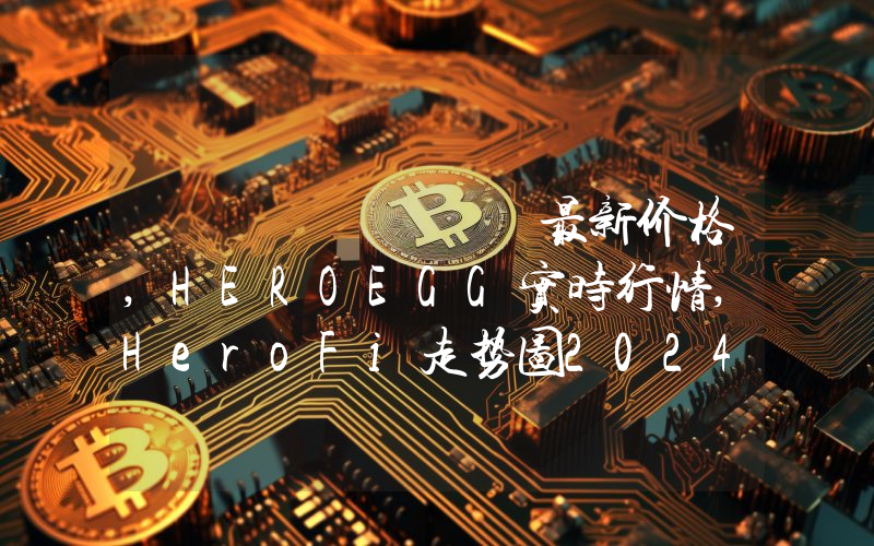 هيرو فاي最新价格,HEROEGG实时行情,HeroFi走势图2024年10月02日