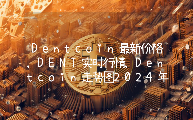 Dentcoin最新价格,DENT实时行情,Dentcoin走势图2024年10月02日