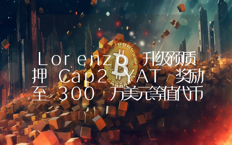 Lorenzo 升级预质押 Cap2 YAT 奖励至 300 万美元等值代币,并上线 Binance Web3 Wallet 活动