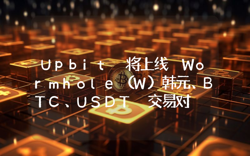 Upbit 将上线 Wormhole(W)韩元、BTC、USDT 交易对