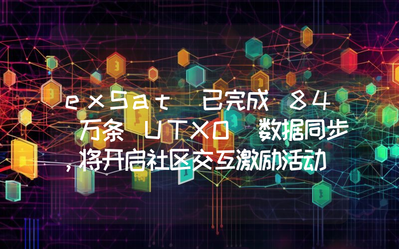 exSat 已完成 84 万条 UTXO 数据同步,将开启社区交互激励活动
