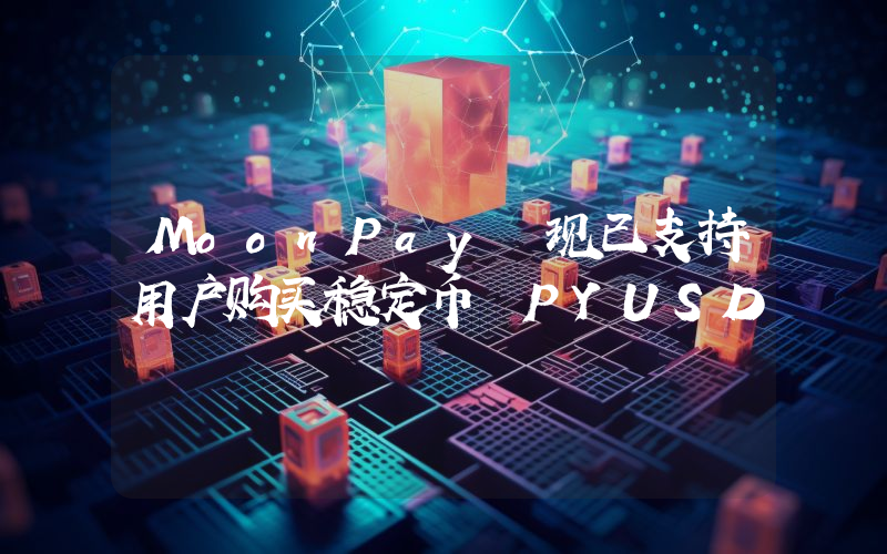 MoonPay 现已支持用户购买稳定币 PYUSD