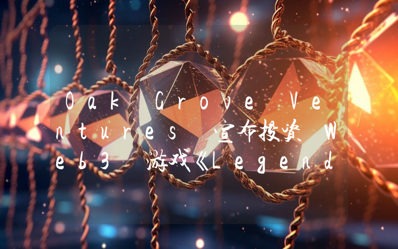 Oak Grove Ventures 宣布投资 Web3 游戏《Legend of Arcadia》