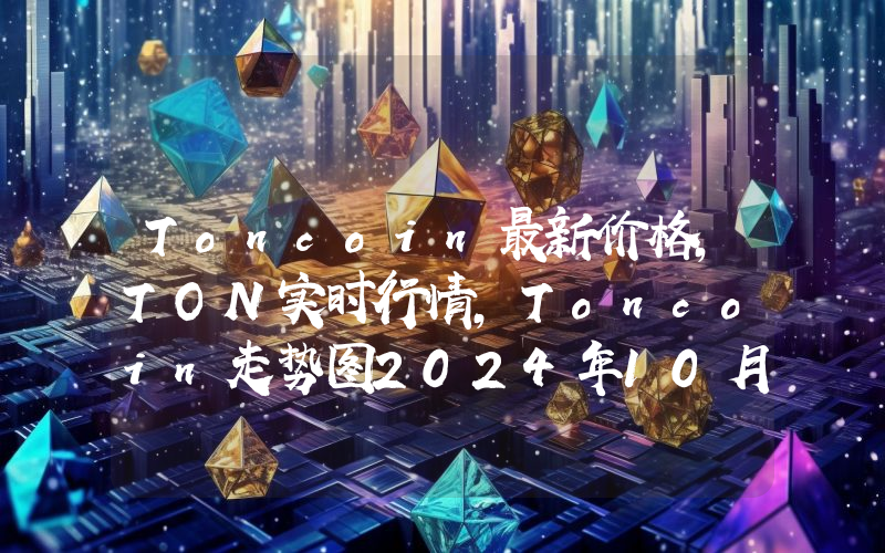 Toncoin最新价格,TON实时行情,Toncoin走势图2024年10月03日