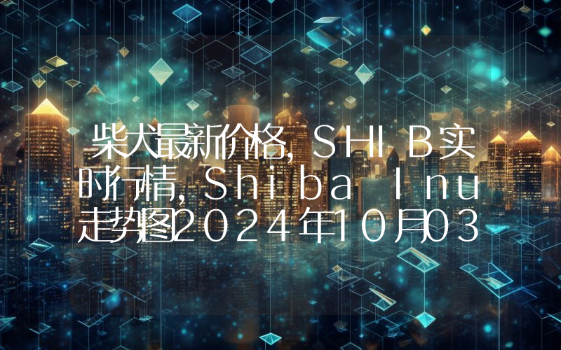 柴犬最新价格,SHIB实时行情,Shiba Inu走势图2024年10月03日
