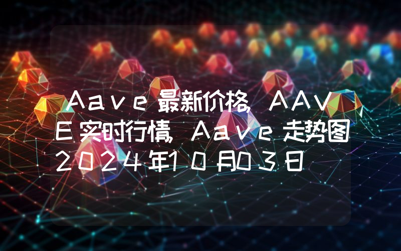 Aave最新价格,AAVE实时行情,Aave走势图2024年10月03日