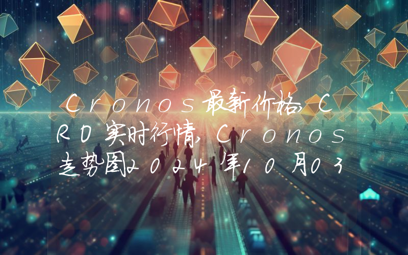 Cronos最新价格,CRO实时行情,Cronos走势图2024年10月03日