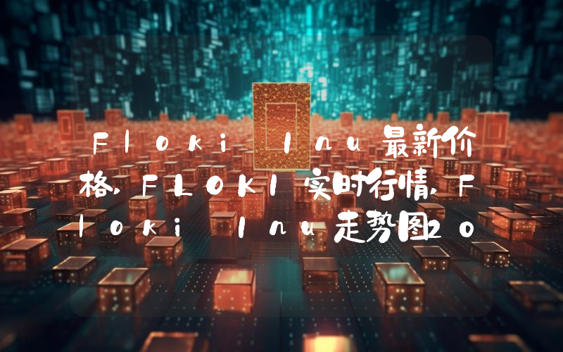 Floki Inu最新价格,FLOKI实时行情,Floki Inu走势图2024年10月03日