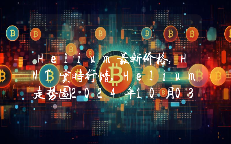 Helium最新价格,HNT实时行情,Helium走势图2024年10月03日