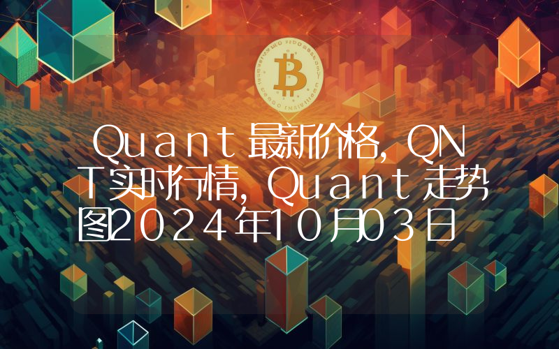 Quant最新价格,QNT实时行情,Quant走势图2024年10月03日