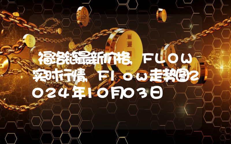 福洛链最新价格,FLOW实时行情,Flow走势图2024年10月03日