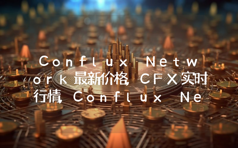 Conflux Network最新价格,CFX实时行情,Conflux Network走势图2024年10月03日