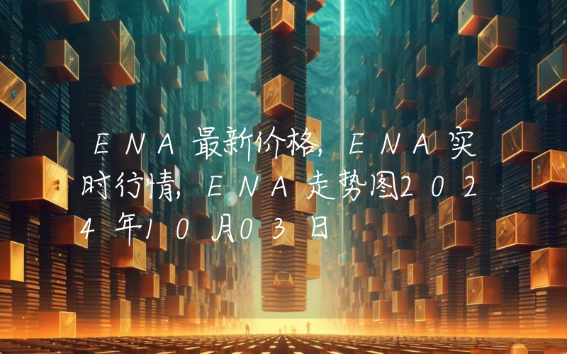 ENA最新价格,ENA实时行情,ENA走势图2024年10月03日
