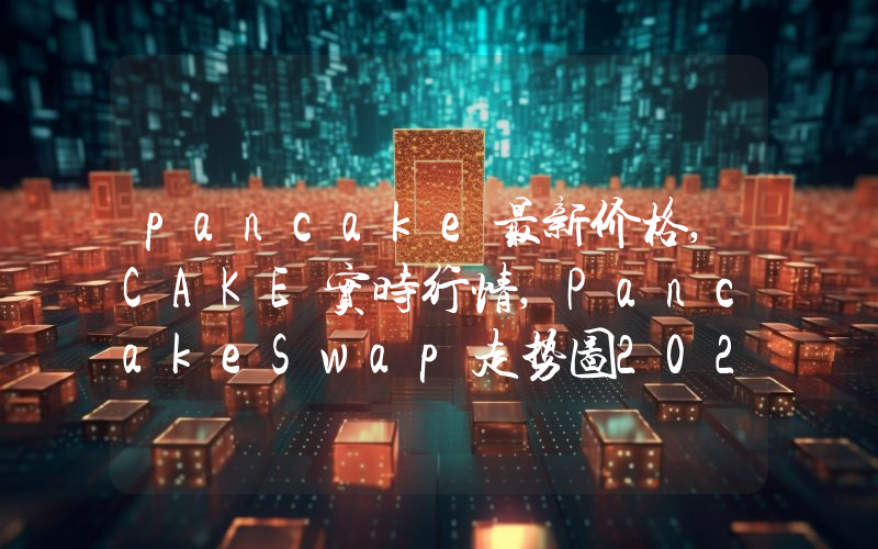 pancake最新价格,CAKE实时行情,PancakeSwap走势图2024年10月03日