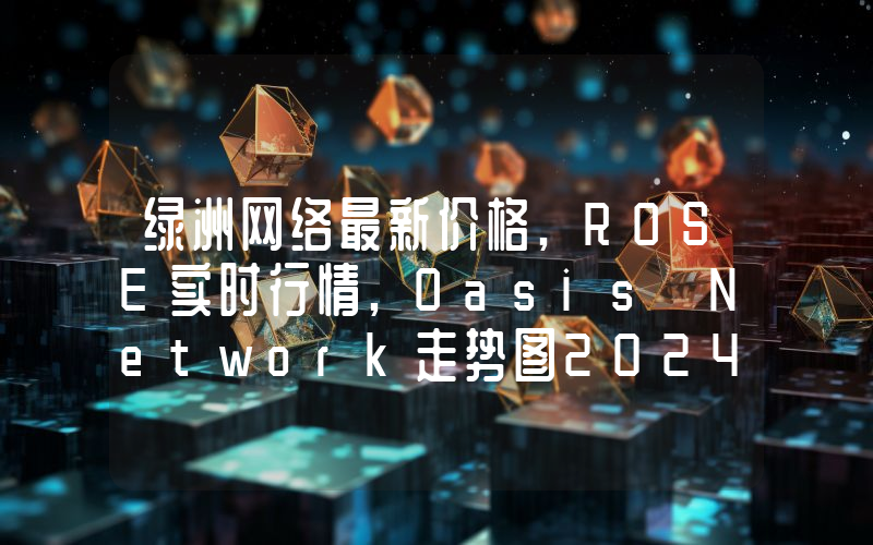 绿洲网络最新价格,ROSE实时行情,Oasis Network走势图2024年10月03日