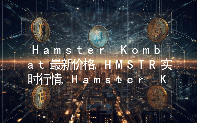 Hamster Kombat最新价格,HMSTR实时行情,Hamster Kombat走势图2024年10月03日