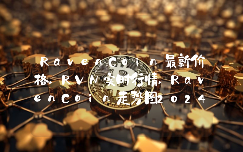 RavenCoin最新价格,RVN实时行情,RavenCoin走势图2024年10月03日