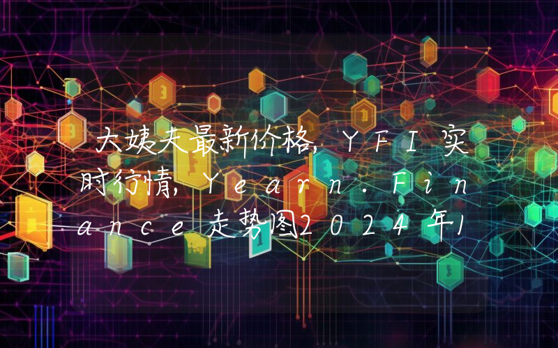 大姨夫最新价格,YFI实时行情,Yearn.Finance走势图2024年10月03日