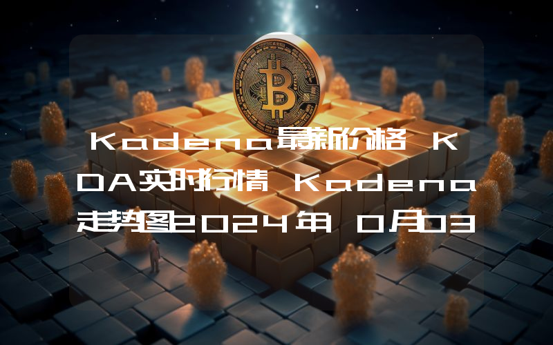 Kadena最新价格,KDA实时行情,Kadena走势图2024年10月03日