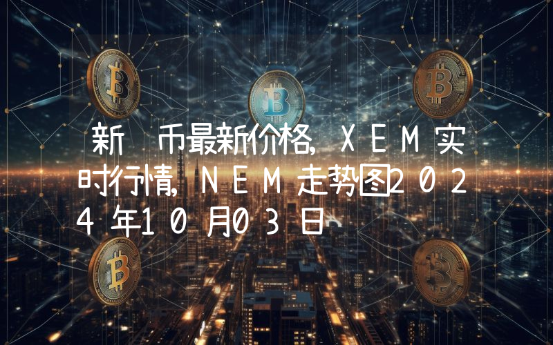 新经币最新价格,XEM实时行情,NEM走势图2024年10月03日