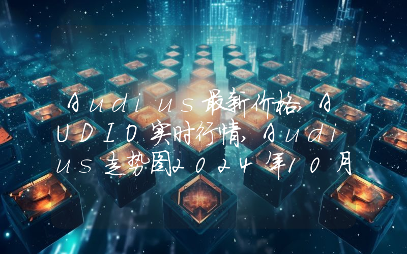 Audius最新价格,AUDIO实时行情,Audius走势图2024年10月03日