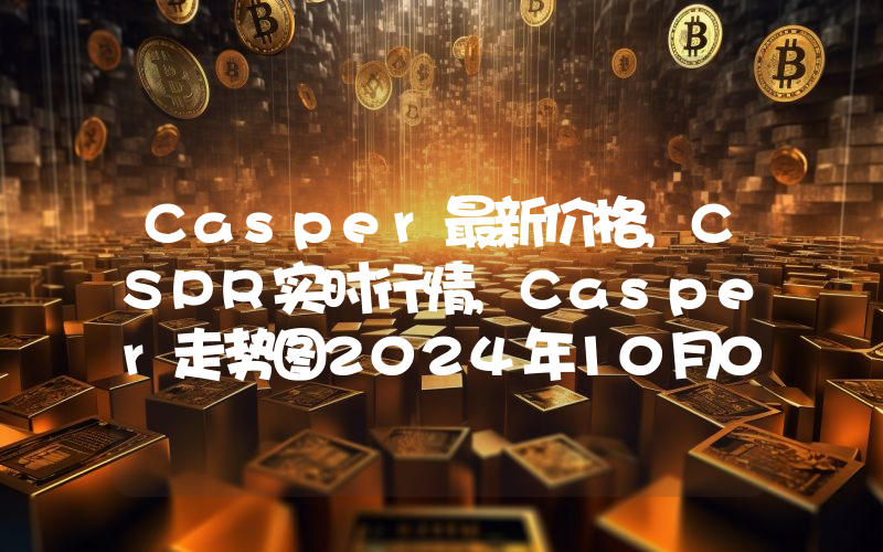 Casper最新价格,CSPR实时行情,Casper走势图2024年10月03日