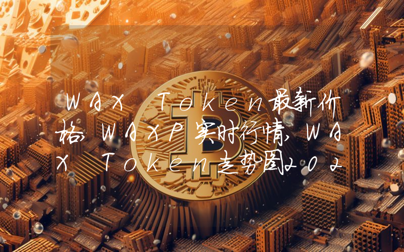 WAX Token最新价格,WAXP实时行情,WAX Token走势图2024年10月03日