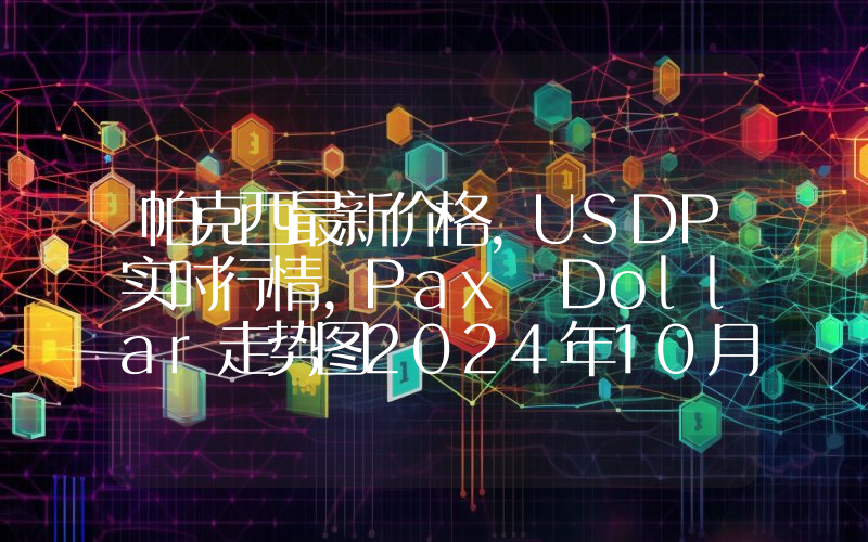 帕克西最新价格,USDP实时行情,Pax Dollar走势图2024年10月03日