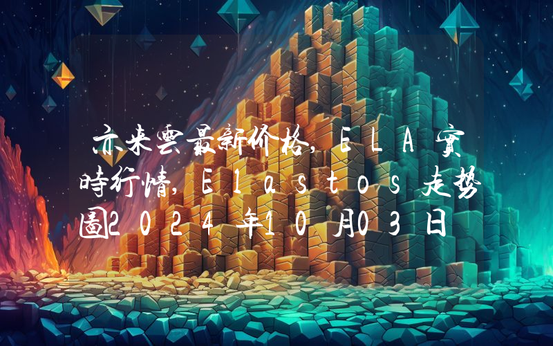 亦来云最新价格,ELA实时行情,Elastos走势图2024年10月03日